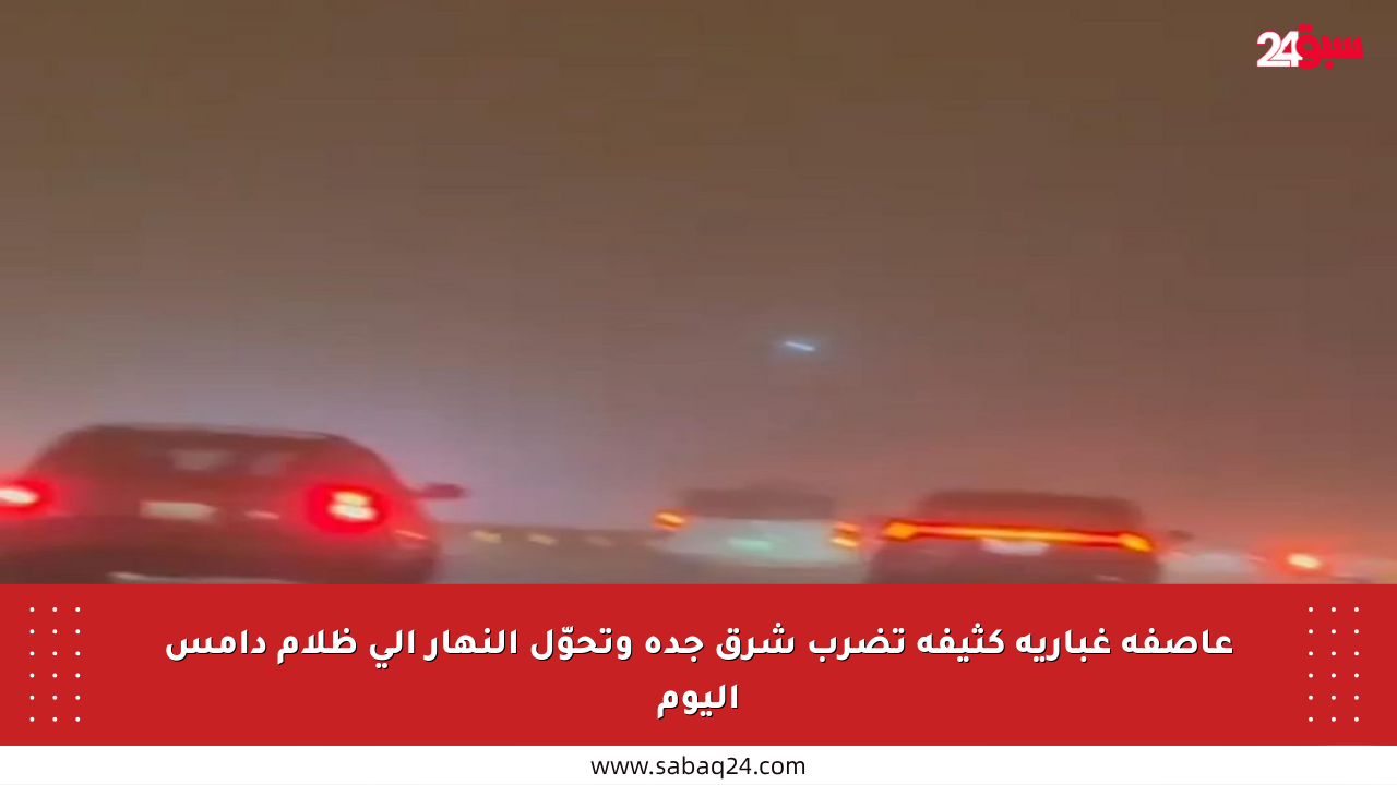 عاصفة غبارية كثيفة تضرب شرق جدة وتحوّل النهار إلى ظلام دامس اليوم